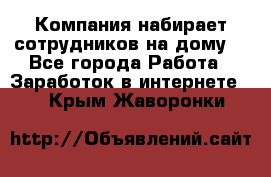 Компания набирает сотрудников на дому  - Все города Работа » Заработок в интернете   . Крым,Жаворонки